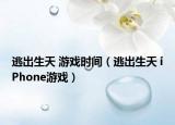 逃出生天 游戏时间（逃出生天 iPhone游戏）