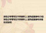 油性记号笔写在不锈钢杯上,加热能擦掉吗介绍(油性记号笔写在不锈钢杯上,加热能擦掉吗详细情况如何)