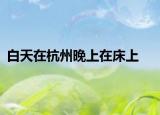 白天在杭州晚上在床上