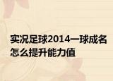实况足球2014一球成名怎么提升能力值