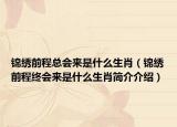 锦绣前程总会来是什么生肖（锦绣前程终会来是什么生肖简介介绍）