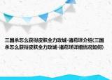 三国杀怎么获得皮肤全力攻城-诸葛瑾介绍(三国杀怎么获得皮肤全力攻城-诸葛瑾详细情况如何)