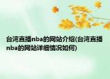 台湾直播nba的网站介绍(台湾直播nba的网站详细情况如何)