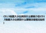 CS1.5地图大小比例按什么键调介绍(CS1.5地图大小比例按什么键调详细情况如何)
