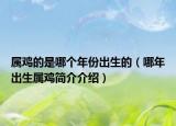 属鸡的是哪个年份出生的（哪年出生属鸡简介介绍）