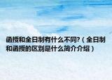 函授和全日制有什么不同?（全日制和函授的区别是什么简介介绍）