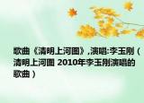 歌曲《清明上河图》,演唱:李玉刚（清明上河图 2010年李玉刚演唱的歌曲）