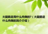 火腿肠是用什么肉做的?（火腿肠是什么肉做的简介介绍）