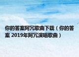 你的答案阿冗歌曲下载（你的答案 2019年阿冗演唱歌曲）