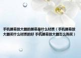 手机屏幕放大器的屏幕是什么材质（手机屏幕放大器买什么材质的好 手机屏幕放大器怎么购买）
