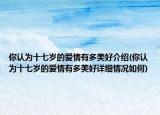 你认为十七岁的爱情有多美好介绍(你认为十七岁的爱情有多美好详细情况如何)