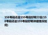 158号码还是155号段好呢介绍(158号码还是155号段好呢详细情况如何)