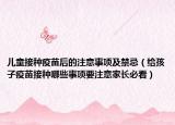 儿童接种疫苗后的注意事项及禁忌（给孩子疫苗接种哪些事项要注意家长必看）