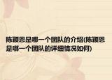 陈颖恩是哪一个团队的介绍(陈颖恩是哪一个团队的详细情况如何)