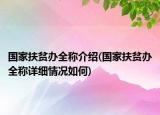 国家扶贫办全称介绍(国家扶贫办全称详细情况如何)