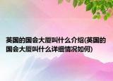 英国的国会大厦叫什么介绍(英国的国会大厦叫什么详细情况如何)