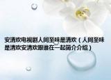 安清欢电视剧人间至味是清欢（人间至味是清欢安清欢跟谁在一起简介介绍）