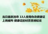 当日最新消息 13人使用伪造健康证上岗被拘 健康证的材质普遍较差