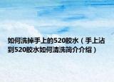 如何洗掉手上的520胶水（手上沾到520胶水如何清洗简介介绍）