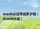 oracle认证考试多少钱（Oracle认证）