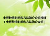 土豆种植时间和方法简介介绍视频（土豆种植时间和方法简介介绍）