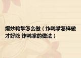 爆炒鸭掌怎么做（炸鸭掌怎样做才好吃 炸鸭掌的做法）