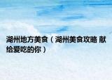 湖州地方美食（湖州美食攻略 献给爱吃的你）