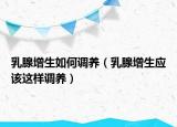 乳腺增生如何调养（乳腺增生应该这样调养）