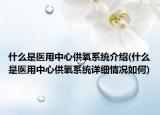 什么是医用中心供氧系统介绍(什么是医用中心供氧系统详细情况如何)