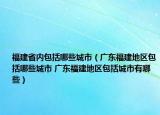 福建省内包括哪些城市（广东福建地区包括哪些城市 广东福建地区包括城市有哪些）