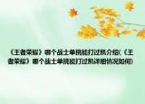 《王者荣耀》哪个战士单挑能打过凯介绍(《王者荣耀》哪个战士单挑能打过凯详细情况如何)