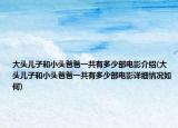 大头儿子和小头爸爸一共有多少部电影介绍(大头儿子和小头爸爸一共有多少部电影详细情况如何)
