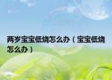 两岁宝宝低烧怎么办（宝宝低烧怎么办）