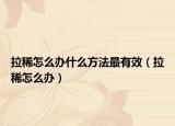 拉稀怎么办什么方法最有效（拉稀怎么办）
