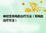 神经性耳鸣的治疗方法（耳鸣的治疗方法）