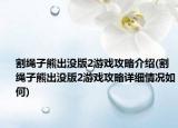 割绳子熊出没版2游戏攻略介绍(割绳子熊出没版2游戏攻略详细情况如何)