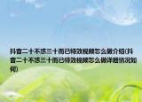抖音二十不惑三十而已特效视频怎么做介绍(抖音二十不惑三十而已特效视频怎么做详细情况如何)