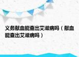 义务献血能查出艾滋病吗（献血能查出艾滋病吗）