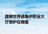 魔兽世界德鲁伊职业大厅熔炉在哪里