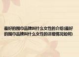 最好的围巾品牌叫什么女性的介绍(最好的围巾品牌叫什么女性的详细情况如何)