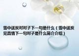 雪中送炭对对子下一句是什么（雪中送炭见真情下一句对子是什么简介介绍）
