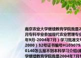 南京农业大学继续教育学院我是2004年7月专科毕业参加现代农业管理专业（2001年9月-2004年7月）学习批准文号苏教成（2000）32号证书编号H10307520040600140怎么报不到本科学习介绍(南京农业大学继续教育学院我是2004年7月专科毕业参加现代农业管理专业（2001年9月-2004年7月）学习批准文号苏教成（2000）32号证书编号H10307520040600140怎么报不到本科学习详细情况如何)