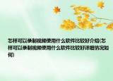 怎样可以录制视频使用什么软件比较好介绍(怎样可以录制视频使用什么软件比较好详细情况如何)