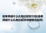 给老师送什么礼物比较好介绍(给老师送什么礼物比较好详细情况如何)