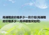 南通租房价格多少一月介绍(南通租房价格多少一月详细情况如何)