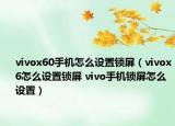 vivox60手机怎么设置锁屏（vivox6怎么设置锁屏 vivo手机锁屏怎么设置）