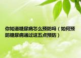 你知道糖尿病怎么预防吗（如何预防糖尿病通过这五点预防）