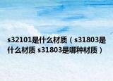 s32101是什么材质（s31803是什么材质 s31803是哪种材质）
