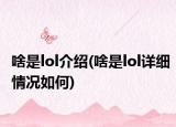 啥是lol介绍(啥是lol详细情况如何)