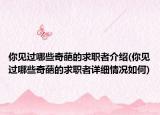 你见过哪些奇葩的求职者介绍(你见过哪些奇葩的求职者详细情况如何)